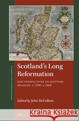 Scotland's Long Reformation: New Perspectives on Scottish Religion, c. 1500-c. 1660 John McCallum 9789004323933