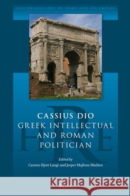 Cassius Dio: Greek Intellectual and Roman Politician Jesper Majbom Madsen Carsten Lange 9789004324169 Brill