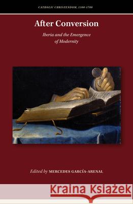 After Conversion: Iberia and the Emergence of Modernity Mercedes García-Arenal 9789004324312