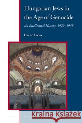 Hungarian Jews in the Age of Genocide: An Intellectual History, 1929–1948 Ferenc Laczó 9789004324640