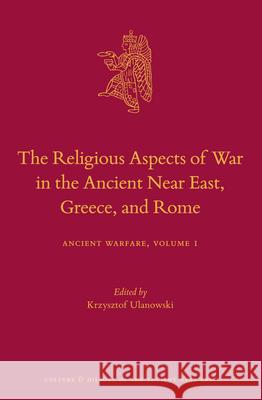 The Religious Aspects of War in the Ancient Near East, Greece, and Rome: Ancient Warfare Series Volume 1 Krzysztof Ulanowski 9789004324756 Brill