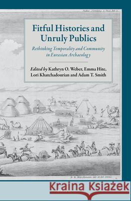 Fitful Histories and Unruly Publics: Rethinking Temporality and Community in Eurasian Archaeology Kathryn O. Weber, Emma Hite, Lori Khatchadourian, Adam T. Smith 9789004324978