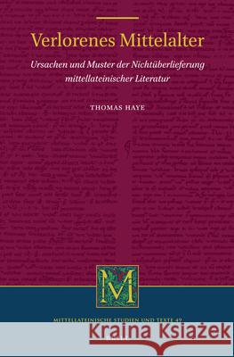 Verlorenes Mittelalter: Ursachen und Muster der Nichtüberlieferung mittellateinischer Literatur Thomas Haye 9789004325036 Brill