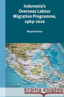 Indonesia's Overseas Labour Migration Programme, 1969-2010 Wayne Palmer 9789004325449 Brill