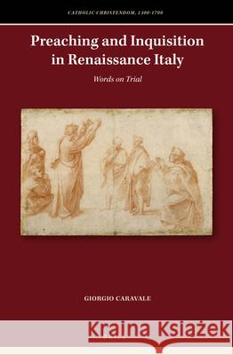 Preaching and Inquisition in Renaissance Italy: Words on Trial Giorgio Caravale 9789004325456 Brill