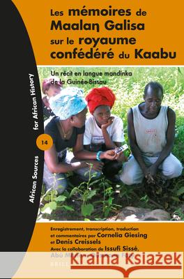 Les mémoires de Maalaŋ Galisa sur le royaume confédéré du Kaabu: Un récit en langue mandinka de la Guinée-Bissau Cornelia Giesing, Denis Creissels 9789004325944