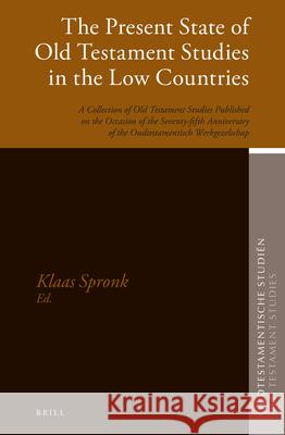 The Present State of Old Testament Studies in the Low Countries: A Collection of Old Testament Studies Published on the Occasion of the Seventy-Fifth Klaas Spronk 9789004326132