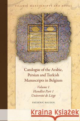 Catalogue of the Arabic, Persian and Turkish Manuscripts in Belgium Volume 1 Handlist Part 1: Part 1: Université de Liège Frédéric Bauden 9789004326453 Brill