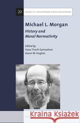 Michael L. Morgan: History and Moral Normativity Hava Tirosh-Samuelson Aaron W. Hughes 9789004326507 Brill