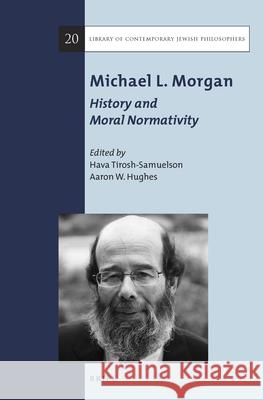 Michael L. Morgan: History and Moral Normativity Hava Tirosh-Samuelson Aaron W. Hughes 9789004326521