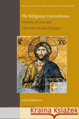 The Religious Concordance: Nicholas of Cusa and Christian-Muslim Dialogue Joshua Hollmann 9789004326774