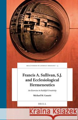 Francis A. Sullivan, S.J. and Ecclesiological Hermeneutics: An Exercise in Faithful Creativity Michael Canaris 9789004326842