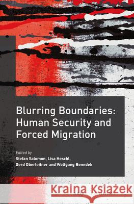 Blurring Boundaries: Human Security and Forced Migration Stefan Salomon Lisa Heschl Gerd Oberleitner 9789004326866 Brill - Nijhoff