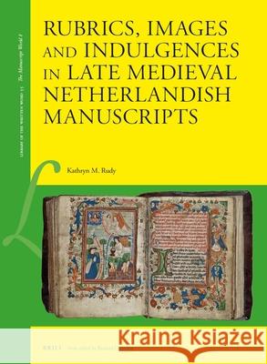 Rubrics, Images and Indulgences in Late Medieval Netherlandish Manuscripts Kathryn Rudy 9789004326958 Brill