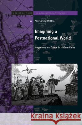 Imagining a Postnational World: Hegemony and Space in Modern China Marc Andre Matten 9789004327146