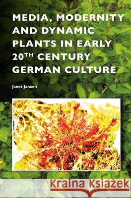 Media, Modernity and Dynamic Plants in Early 20th Century German Culture Janet Janzen 9789004327160 Brill/Rodopi