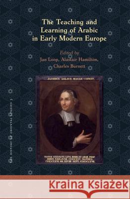 The Teaching and Learning of Arabic in Early Modern Europe Jan Loop, Alastair Hamilton, Charles Burnett 9789004328143