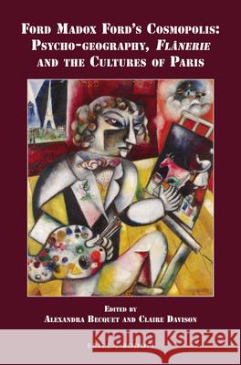 Ford Madox Ford’s Cosmopolis: Psycho-geography, Flânerie and the Cultures of Paris Alexandra Becquet, Claire Davison-Pégon 9789004328365 Brill