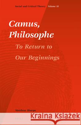 Camus, Philosophe: To Return to Our Beginnings Matthew Sharpe 9789004328419