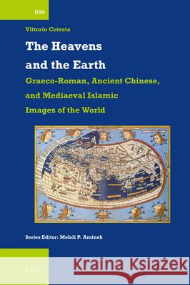 The Heavens and the Earth: Graeco-Roman, Ancient Chinese, and Mediaeval Islamic Images of the World Cotesta, Vittorio 9789004328495