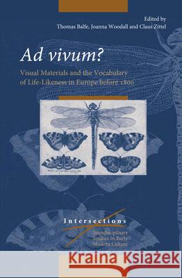Ad vivum?: Visual Materials and the Vocabulary of Life-Likeness in Europe before 1800 Thomas Balfe, Joanna Woodall, Claus Zittel 9789004329942 Brill