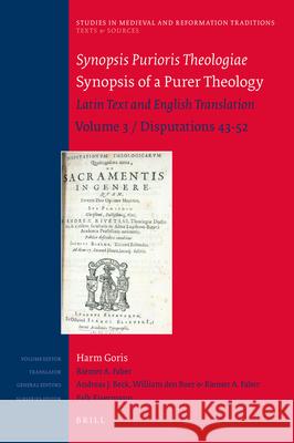 Synopsis Purioris Theologiae / Synopsis of a Purer Theology  : Latin Text and English Translation: Volume 3, Disputations 43 - 52  Harm Goris, Riemer Faber, Andreas Beck, William Boer 9789004329966