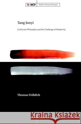 Tang Junyi: Confucian Philosophy and the Challenge of Modernity Thomas Fröhlich 9789004330146