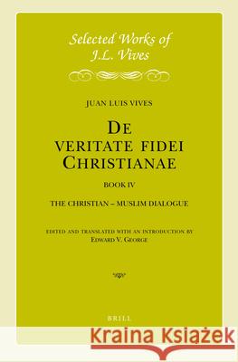 J.L. Vives: De veritate fidei Christianae, Book IV: The Christian – Muslim Dialogue Juan Luis Vives, Edward George 9789004330481 Brill