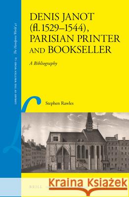 Denis Janot (fl. 1529-1544), Parisian Printer and Bookseller: A Bibliography Stephen Rawles 9789004330528 Brill