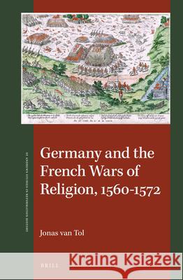 Germany and the French Wars of Religion, 1560-1572 Jonas Tol 9789004330672 Brill