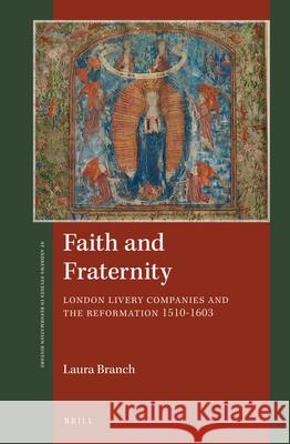 Faith and Fraternity: London Livery Companies and the Reformation 1510-1603 Laura Branch 9789004330696 Brill