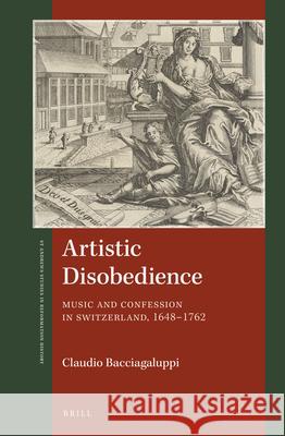 Artistic Disobedience: Music and Confession in Switzerland, 1648–1762 Claudio Bacciagaluppi 9789004330740 Brill