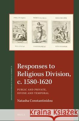 Responses to Religious Division, c. 1580-1620: Public and Private, Divine and Temporal Natasha Constantinidou 9789004330764 Brill