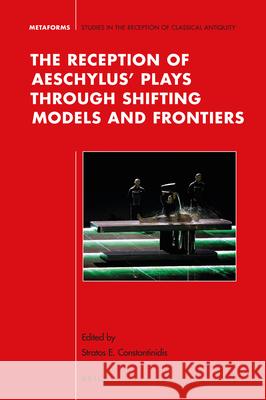 The Reception of Aeschylus' Plays Through Shifting Models and Frontiers Stratos Constantinidis 9789004331150 Brill