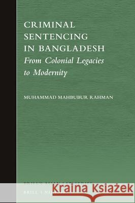 Criminal Sentencing in Bangladesh: From Colonial Legacies to Modernity Muhammad Mahbubur Rahman 9789004331358 Brill - Nijhoff