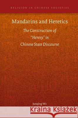 Mandarins and Heretics: The Construction of “Heresy” in Chinese State Discourse Junqing Wu 9789004331396 Brill