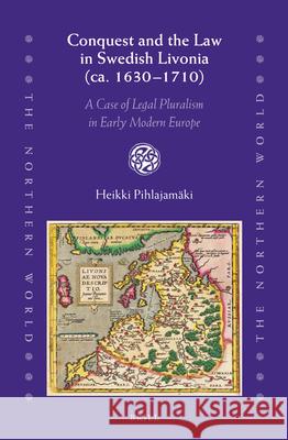 Conquest and the Law in Swedish Livonia (ca. 1630–1710): A Case of Legal Pluralism in Early Modern Europe Heikki Pihlajamäki 9789004331525 Brill