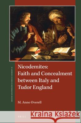 Nicodemites: Faith and Concealment between Italy and Tudor England M. Anne Overell 9789004331662 Brill