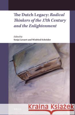 The Dutch Legacy: Radical Thinkers of the 17th Century and the Enlightenment Sonja Lavaert Winfried Schroder 9789004332072