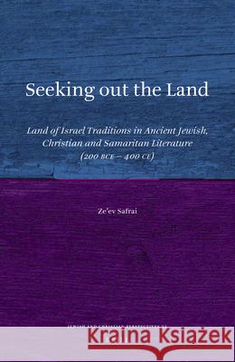 Seeking Out the Land: Land of Israel Traditions in Ancient Jewish, Christian and Samaritan Literature (200 Bce - 400 Ce) Ze'ev Safrai 9789004334793 Brill