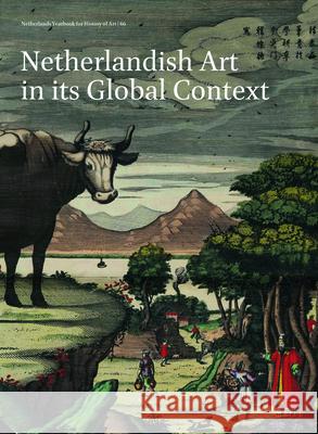 Netherlands Yearbook for History of Art / Nederlands Kunsthistorisch Jaarboek 66 (2016): Netherlandish Art in Its Global Context Eric Jorink Frits Scholten Thijs Weststeijn 9789004334977