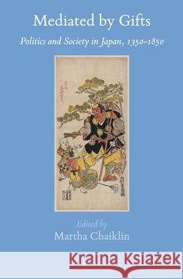 Mediated by Gifts: Politics and Society in Japan, 1350-1850 Martha Chaiklin 9789004335158