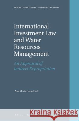 International Investment Law and Water Resources Management: An Appraisal of Indirect Expropriation Ana Maria Daza-Clark 9789004335295