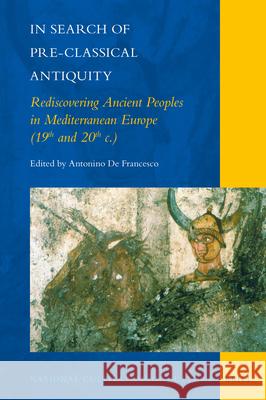In Search of Pre-Classical Antiquity: Rediscovering Ancient Peoples in Mediterranean Europe (19th and 20th c.) Antonino Francesco 9789004335417 Brill