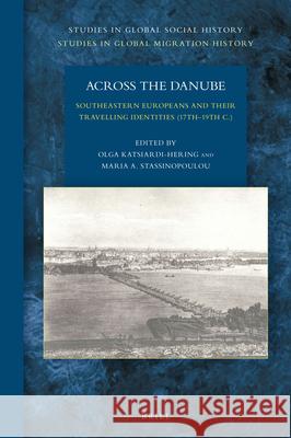 Across the Danube: Southeastern Europeans and Their Travelling Identities (17th–19th C.) Olga Katsiardi-Hering, Maria A. Stassinopoulou 9789004335431 Brill