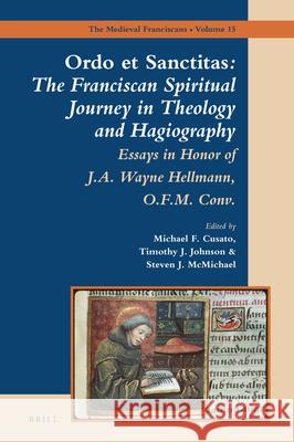 Ordo Et Sanctitas: The Franciscan Spiritual Journey in Theology and Hagiography: Essays in Honor of J. A. Wayne Hellmann, O.F.M. Conv. Michael Cusato Steven McMichael Timothy Johnson 9789004335639