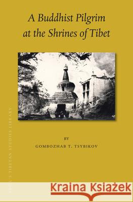 A Buddhist Pilgrim at the Shrines of Tibet Gombozhab T Tsybikov, Paul Williams, John W. Emerich 9789004335769 Brill