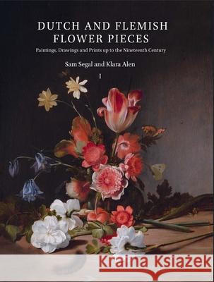Dutch and Flemish Flower Pieces (2 Vols in Case): Paintings, Drawings and Prints Up to the Nineteenth Century Segal 9789004335899 Brill
