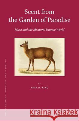 Scent from the Garden of Paradise. Musk and the Medieval Islamic World Anya H. King 9789004336247 Brill