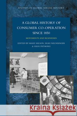 A Global History of Consumer Co-operation since 1850: Movements and Businesses Mary Hilson, Silke Neunsinger, Greg Patmore 9789004336544